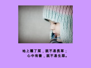 地上種了菜，就不易長草； 心中有善，就不易生惡。 