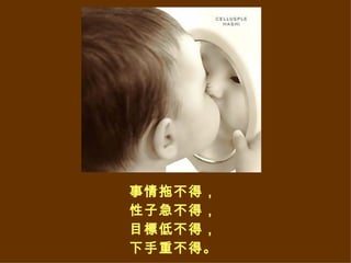 事情拖不得， 性子急不得， 目標低不得， 下手重不得。 