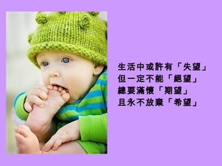 生活中或許有「失望」 但一定不能「絕望」   總要滿懷「期望」 且永不放棄「希望」 