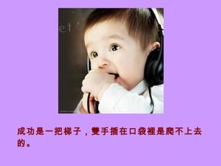 成功是一把梯子，雙手插在口袋裡是爬不上去的。  