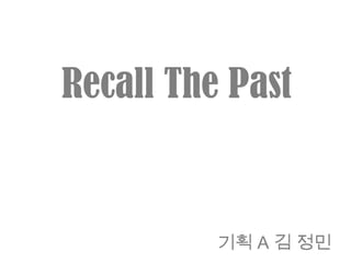 Recall The Past 기획 A 김 정민 