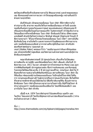 ???????????????????????????????????? ??????????? ???????????????
??? ????????????????????????? ????????????????????? ??????????????
????????????????

         ?????????????? ???????????????? ???? ????? ????????????????
????????????? ?????? ??????????????????????????? ???????? ???????
?????????????????????????????????? ????????????? ??????????????
?????????????????????????????????????? ???????????? 19 ???????????????
????????????????????????????? ???? ????? ???????????????? ??????????
                                           ?
?????????? ???????????????????????? ???????? ?????? (Sigmund freud) ??
????????????? "?????????????????????????? ???? ?????" ???????????
?????????????? ?????????? ?????????????????????????????????????
???? ????????????????????? ???????????????????????????? ??????????
?????????????????? ???????? ??
????? (Walter Pater) ???????????? "???????????????????????????????
??? ???????????????????????? ?????????????????????????????????????
????????????????"

        ???????????????????? 20 ?????????????? ????????????????????
??????????? ?????????? ????????????????? ????? ???????? ??????????? 21
??????? ?.?. 1911 ?????? ????????????????????????? Mona Lisa ???
?????????????????? ????????????? ?????????????????? ?????????????
?????????????????????????? 2 ?? ????????????????- ???????? ??????? ??
??????????????????????????????????????? ???????????? ???? ????? ???      ?
?????????? ????????????????????????????? ????????????????????????????
??? ??????????????????? ??????????????????????????????? ???????????    ?
????????????????????????????????? ???????????????????????? ?????????????
????????? ???? ???????????????????????????????? ???????????????? ??
                                                     ?
?????????????? ?????????????????????????? ????????????????????? ???
????????? ???? ????? ???????

      ??????? ?.?. 1974 ???????????????????????????? ????? ???
??????? ??????????? ????????????????????????????????????????? 2 ????
??????????????? 3 ?????


????? ::
http://www.thamwebsite.com/cty/tiplearn/old/pages/monalisa.htm
 