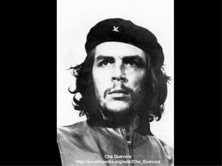 Che Quevara http://en.wikipedia.org/wiki/Che_Guevara 