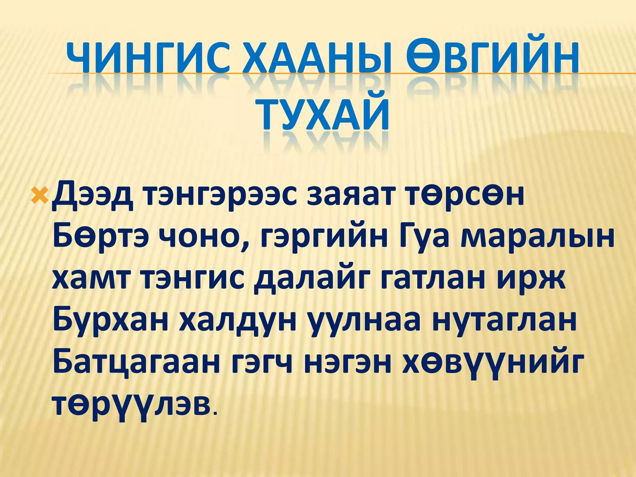 Чингис хааны өвгийн тухай  Дээд тэнгэрээс заяат төрсөн Бөртэ чоно, гэргийн Гуа маралын хамт тэнгис далайг гатлан ирж Бурхан халдун уулнаа нутаглан Батцагаан гэгч нэгэн хөвүүнийг төрүүлэв. 