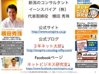 http://www.enspire.co.jp



                            ↓
http://enspire.cocolog-nifty.com/

          Facebook
                                 ↓
https://www.facebook.com/enspire.co.jp
  (   )                                  1
 
