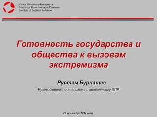 Готовность государства и общества к вызовам экстремизма Рустам Бурнашев Руководитель по аналитике и консалтингу ИПР 22сентября 2011 года  