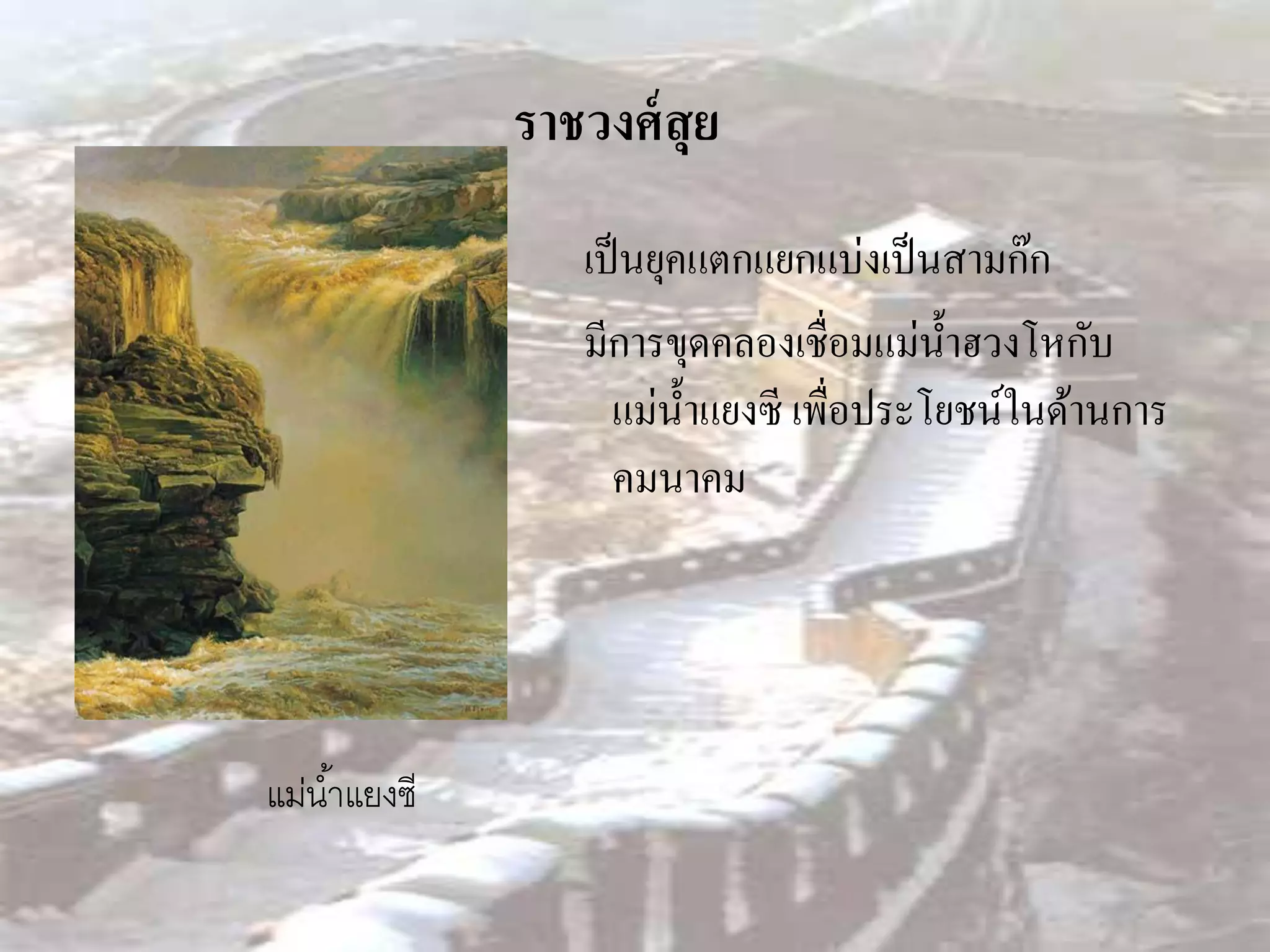 ราชวงศ์ สุย
                  เป็ นยุคแตกแยกแบ่งเป็ นสามก๊ก
                  มีการขุดคลองเชื่อมแม่น้ าฮวงโหกับ
                    แม่น้ าแยงซี เพื่อประโยชน์ในด้านการ
                    คมนาคม




แม่น ้าแยงซี
 