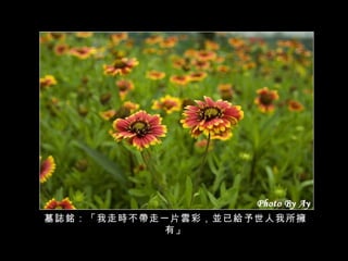 墓誌銘：「我走時不帶走一片雲彩，並已給予世人我所擁有」 