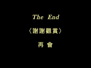 The  End 〈謝謝觀賞〉 再 會 