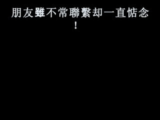 朋友 雖 不常 聯繫 却一直惦念！   