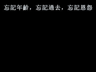 忘 記 年 齡 ，忘 記過 去，忘 記 恩怨。   