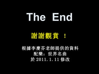 The  End 謝謝觀賞  ！ 根 據 李 慶 芬老 師 提供的 資 料 配 樂 ：世界名曲 於 201 1 . 1 . 11 修改 