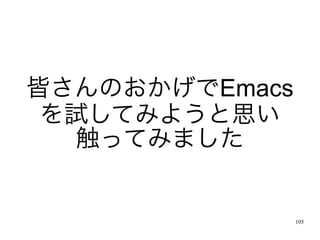 皆さんのおかげでEmacs
 を試してみようと思い
  触ってみました


                105
 