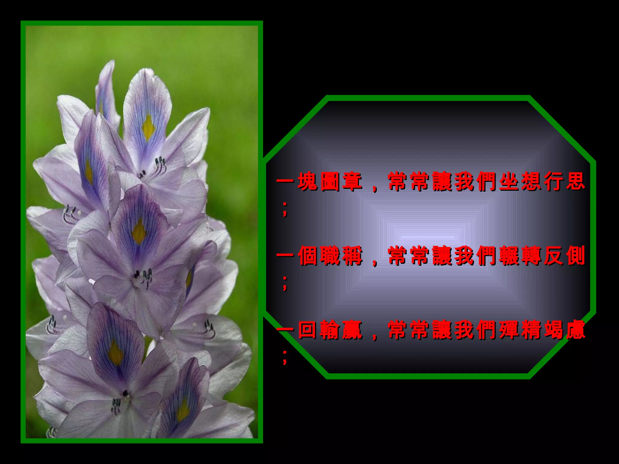 一塊圖章，常常讓我們坐想行思； 一個職稱，常常讓我們輾轉反側； 一回輸贏，常常讓我們殫精竭慮； 