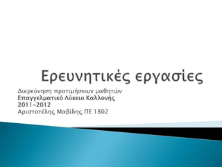 Ερευνητικές εργασίες Διερεύνηση προτιμήσεων μαθητών Επαγγελματικό Λύκειο Καλλονής 2011-2012 Αριστοτέλης Μαβίδης ΠΕ 1802 
