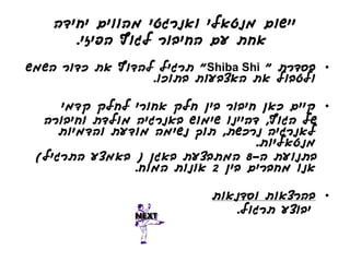 ‫יישום מנטאלי ואנרגטי מהווים יחידה‬
       ‫אחת עם החיבור לגוף הפיזי.‬
‫• בסדרת " ‪ "Shiba Shi‬תרגיל להדוף את כדור השמש‬
                  ‫ולטבול את האצבעות בתוכו.‬

     ‫• קיים כאן חיבור בין חלק אחורי לחלק קדמי‬
  ‫של הגוף, דהיינו שימוש באנרגיה מולדת וחיבורה‬
     ‫לאנרגיה נרכשת, תוך נשימה מודעת והדמיות‬
                                   ‫מנטאליות.‬
 ‫בתנועת ה-8 המתבצעת באגן ( באמצע התרגיל)‬
                ‫אנו מחברים בין 2 אונות המוח.‬

                           ‫• בהרצאות וסדנאות‬
                              ‫יבוצע תרגול.‬
 