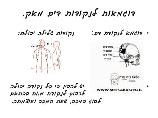 ‫דוגמאות לנקודות דים מאק.‬
  ‫נקודות שלילת יכולת:‬    ‫דם:‬   ‫• דוגמא לנקודת‬




‫יש להבין כי כל נקודה יכולה‬                  ‫•‬
‫להפוך לנקודת מוות בהתאם‬
‫לסוג המכה, שעת המכה ועוצמתה.‬
 