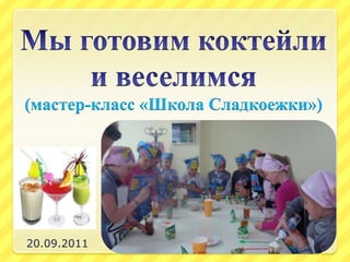 Мы готовим коктейли и веселимся(мастер-класс «Школа Сладкоежки») 20.09.2011 