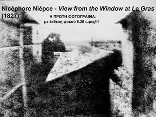 Nicéphore Niépce -  View from the Window at Le Gras  (1827)  Η ΠΡΩΤΗ ΦΩΤΟΓΡΑΦΙΑ .  με έκθεση   φακού  8.20  ώρες !!!  