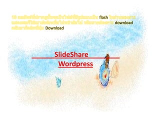 10 ผลลัพธ์ที่ปรากฎนั้นจะเป็นไฟล์ที่มีรูปแบบเป็น flash ในส่วนของการแสดงผลก็ใช้เมาส์คลิกเพื่อไปหน้าถัดไป หรือหากต้องการ download กลับมาก็คลิกที่ปุ่ม DownloadการนำSlideShareไปใช้กับ Wordpress