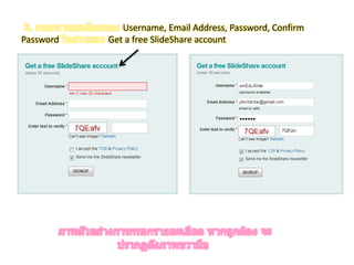 3. กรอกรายละเอียดของ Username, Email Address, Password, Confirm Password ในส่วนของ Get a free SlideShare accountภาพตัวอย่างการกรอกรายละเอียด หากถูกต้อง จะปรากฏดังภาพขวามือ 