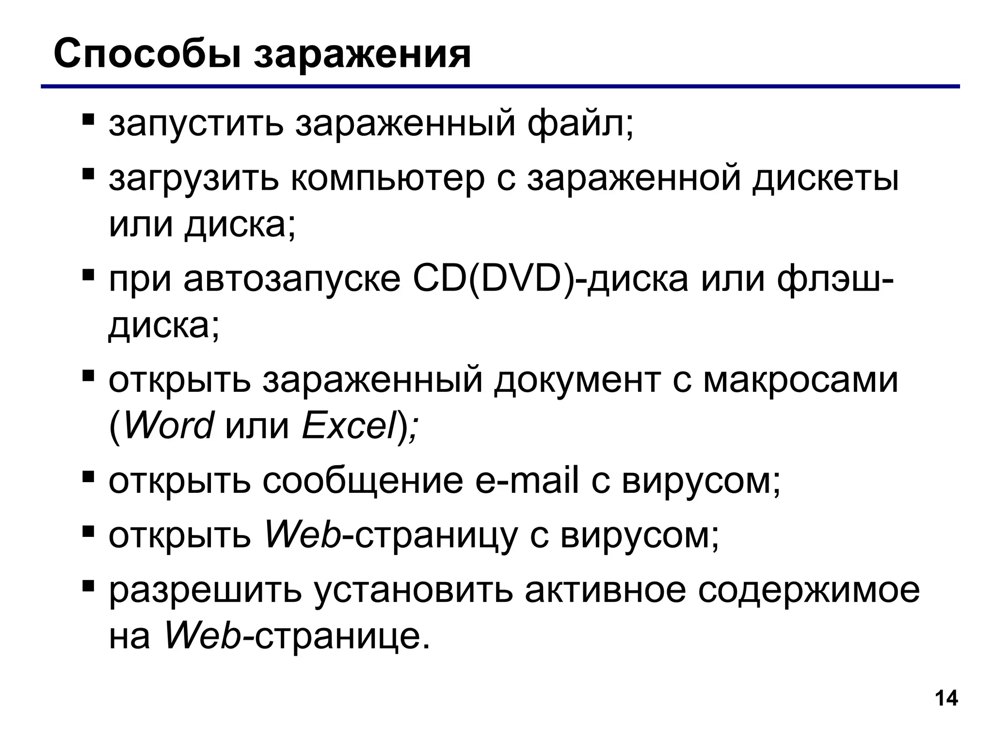 Способы заражения запустить зараженный файл; загрузить компьютер с зараженной дискеты или диска; при автозапуске  CD(DVD)- диска или флэш-диска; открыть зараженный документ   с макросами ( Word   или  Excel ) ; открыть сообщение  e-mail  с вирусом; открыть  Web - страницу с вирусом; разрешить установить активное содержимое на  Web- странице. 