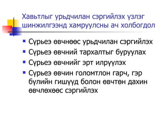 Хавьтлыг урьдчилан сэргийлэх үзлэг шинжилгээнд хамруулсны ач холбогдол Сүрьеэ өвчнөөс урьдчилан сэргийлэх Сүрьеэ өвчний тархалтыг буруулах  Сүрьеэ өвчнийг эрт илрүүлэх Сүрьеэ өвчин голомтлон гарч, гэр бүлийн гишүүд болон өвчтөн дахин өвчлөхөөс сэргийлэх 