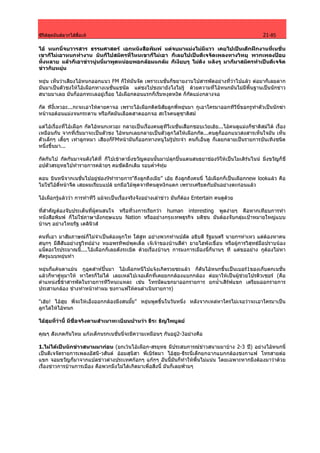 ซีรีสสุดมันสลากไสสื่อเห                                                                         21-85

ไอ หนกนี่จบวารสาร ธรรมศาสตร เอกหนังสือพิมพ แตจบมาแมงไมมีแวว เคยไปเปนเด็กฝกงานที่เนชั่น
เขาก็ไมเอาหนกทํางาน มันก็ไปสมัครที่ไหนเขาก็ไมเอา ก็เลยไปเปนดีเจจัดเพลงทางวิทยุ พวกเพลงปอบ
ทั้งหลาย แลวก็เอาขาวนูนนี่มาพูดหนอยพอกลอมแกลม ก็เงียบๆ ไมดัง หลังๆ มาก็มาสมัครทําเปนดีเจจัด
ขาวกับหยุน

หยุน เห็นวาเสียงไอหนกออกแนว FM ก็ใหมันจัด เพราะเนชั่นก็ขยายงานไปสารพัดอยางที่วาไปแลว ตอมาก็เลยลาก
มันมาเปนตัวชงใหไอเผือกทางเนชั่นแชนัล แตชงไปชงมายังไงไมรู ดวยความที่ไอหนกมันไมมีพื้นฐานเปนนักขาว
สนามมาเลย มันก็ออกทะเลอยูเรื่อย ไอเผือกตอนแรกก็เริ่มหงุดหงิด ก็กัดแมงกลางจอ

กัด ทีงี้เหวอะ...กะจะเอาใหตายคาจอ เพราะไอเผือกติดนิสัยลูกพี่หยุนมา กูเอาใครมาออกทีวีนี่ขอกรูทําตัวเปนนักฆา
หนาจอตอนแมงจนกระดาน หรือกัดมันเลือดสาดออกจอ สะใจคนดูซาดิสม

แตไอเรื่องที่ไอเผือก กัดไอหนกเหวอะ กลายเปนเรื่องคนดูทีวีเนชั่นเสือกชอบเวยเฮย...ไอคนดูแมงก็ซาดิสมได เรื่อง
เหมือนกัน จากที่เริ่มมาจะเปนตัวชง ไอหนกเลยกลายเปนตัวลูกไลใหเผือกกัด...คนดูก็ออกแนวสงสารเห็นใจมัน เห็น
ตัวเล็กๆ เตี้ยๆ เทาลูกหมา เสียงก็FMหนามันก็ออกทางหนูไมรูประจํา คนก็เอ็นดู ก็เลยกลายเปนรายการบันเทิงชนิด
หนึ่งขึ้นมา...

กัดกันไป กัดกันมาจนดังไดที่ ก็ไปเขาตามิ่งขวัญตอนนั้นมาปลุกปนแดนสนธยาชอง9ใหเปนโมเดิรนไนน มิ่งขวัญก็ช็
อปตัวสรยุทธไปทํารายการคลายๆ คมชัดลึกเดิม รอบค่ํา4ทุม

ตอน บินหนีจากเนชั่นไปอยูชอง9ทํารายการ"ถึงลูกถึงเมีย” เอย ถึงลูกถึงคนนี่ ไอเผือกก็เปนเผือกnew lookแลว คือ
ไมใชไอตี๋หนาจืด เสยผมเรียบแปล ยกมือไมพูดจาทีคนดูหงิกแดก เพราะเครียดกับมันอยางตะกอนแลว

ไอเผือกรูแลววา การทําทีวี แมจะเปนเรื่องจริงจังอยางเลาขาว มันก็ตอง Entertain คนดูดวย

ที่สําคัญตองจับประเด็นที่ผูคนสนใจ หรือที่วงการเรียกวา human interesting พูดงายๆ คือหากเทียบการทํา
หนังสือพิมพ ก็ไมใชภาษาอังกฤษแบบ Nation หรืออยางกรุงเทพธุรกิจ มติชน มันตองจับกลุมเปาหมายใหญแบบ
บานๆ อยางไทยรัฐ เดลินิวส

คนที่เอา มาสัมภาษณก็ไมจําเปนตองผูกไท ใสสูท อยางพวกทานปลัด อธิบดี รัฐมนตรี นายกฯหาเหว แตตองหาคน
สนุกๆ มีสีสันอยางชูวิทยอาง หมอพรทิพยพุดเดิ้ล เจเจาของบานสีดํา ยายไฮพังเขื่อน หรือผูการวิสุทธมือปราบนอง
แน็ตอะไรประมาณนี้....ไอเผือกก็เลยดังระเบิด ดวยเรื่องบานๆ การมงการเมืองนี่ก็นานๆ ที แตขออยาง กูตองไมหา
ศัตรูแบบหยุนทํา

หยุนก็แคนตาแมน กูอุตสาหปนมา ไอเผือกหนีไปแจงเกิดรวยซะแลว ก็ดันไอหนกขึ้นเปนเบอร1ของเก็บตกเนชั่น
แลวก็หาคูหูมาให หาใครก็ไมได เลยเหลไปเจอเด็กที่เคยยกกลองแบกกลอง ตอมาใหเปนผูชวยโปรดิวเซอร (คือ
ตําแหนงขี้ขาสารพัดในรายการทีวีหนะแหละ เชน โทรนัดแขกมาออกรายการ ยกน้ําเสิรฟแขก เตรียมออกรายการ
ประสานกลอง ชางทําหนาทําผม ชงกาแฟใหคนดําเนินรายการ)

"เฮย! ไอฮุย พี่จะใหเอ็งออกกลองมึงสนมั๊ย" หยุนพูดขึ้นในวันหนึ่ง หลังจากเหลหาใครไมเจอวาจะเอาใครมาเปน
ลูกไลใหไอหนก

ไอฮุยที่วานี้ มีชื่อจริงตามสําเนาทะเบียนบานวา ธีระ ธัญไพบูลย

คุณๆ สังเกตกันไหม แกงเด็กนรกเนชั่นนี่จะมีความเหมือนๆ กันอยู2-3อยางคือ

1.ไมไดเปนนักขาวสนามมากอน (ยกเวนไอเผือก-สรยุทธ มีประสบการณขาวสนามมาบาง 2-3 ป) อยางไอหนกนี่
เปนดีเจจัดรายการเพลงอัสนี-วสันต ออมสุนิสา พี่เบิรดมา ไอฮุย-ธีระนี่เด็กยกฉากแบกกลองชงกาแฟ โทรสายตอ
แขก จอมขวัญก็มาจากแปลขาวตางประเทศกอกๆ แกกๆ อันนี้มันก็ทําใหพื้นไมแนน โดยเฉพาะหากมึงตองมาวาดวย
เรื่องขาวการบานการเมือง คือพวกมึงไมไดเกิดมาเพื่อสิ่งนี้ มันก็เลยฟามๆ
 