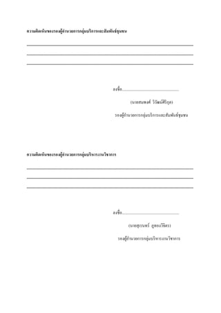 ความคิดเห็นของรองผู้อานวยการกลุ่มบริ การและสั มพันธ์ ชุมชน

..........................................................................................................................................................................
..........................................................................................................................................................................
..........................................................................................................................................................................



                                                                                        ลงชื่อ..........................................................

                                                                                                          (นายสมพงศ์ วิวฒน์ศิริกุล)
                                                                                                                        ั

                                                                                          รองผูอานวยการกลุ่มบริ การและสัมพันธ์ชุมชน
                                                                                               ้




ความคิดเห็นของรองผู้อานวยการกลุ่มบริ หารงานวิชาการ

..........................................................................................................................................................................
..........................................................................................................................................................................
..........................................................................................................................................................................



                                                                                        ลงชื่อ..........................................................

                                                                                                        (นายสุ เรนทร์ ภูทองวิจิตร)

                                                                                             รองผูอานวยการกลุ่มบริ หารงานวิชาการ
                                                                                                  ้
 
