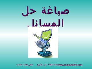 صياغة حل المسائل اعداد المعلمة  :  نوره الذويخ  ملتقى معلمات الحاسب  www.computer03.com 