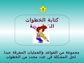 كتابة الخطوات الخوارزمية 2 مجموعة من القواعد والعمليات المعرفة جيدا لحل المشكلة في عدد محدد من الخطوات   