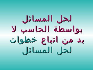 لحل المسائل بواسطة الحاسب لا بد من اتباع  خطوات لحل المسائل 