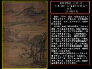 松阴聚饮图 元 唐 棣  绢本 设色 纵 14.4 厘米 横 97.1 厘米  上海博物馆藏  唐棣，字子毕，吴兴（今浙江湖州）人，曾任吴江县令。工画山水，近学赵孟孚，还师李成、郭熙。生卒年不详，可能卒於至正初年。  图绘数人在树下聚饮的情景。河畔长松高耸，树后露出茅屋数间。松荫下四位长者席地而坐，面对酒缸正在举杯畅饮。旁有两人手捧壶盘侍候，一人抱矮案前来。河中露出坡陀松林茅舍。隔河岗阜起伏，还山隐约。图中描画对饮者解衣，不矜礼仪，生动地表现出树民野老酒酣与豪的生活乐趣。唐棣曾投赵孟孚门下，学者诗文绘画。此图岗峦坡石笔墨圆润婉和，颇有赵氏遗法。长松的勾皴苍劲精巧，细枝形似蟹爪，则脱于郭熙。  画幅中自题“元统甲戌冬十一月吴兴唐棣子华制”。下钤“唐氏子华”朱文方印。甲戌为元统二年，即公元 1334 年，时作者年三十九岁。此图属早年之笔，故较多保留着师承前人技法的痕迹。  