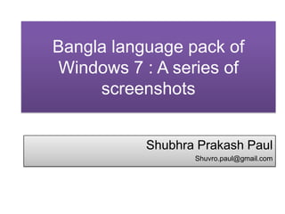 Bangla language pack of Windows 7 : A series of screenshots ShubhraPrakash Paul  Shuvro.paul@gmail.com 