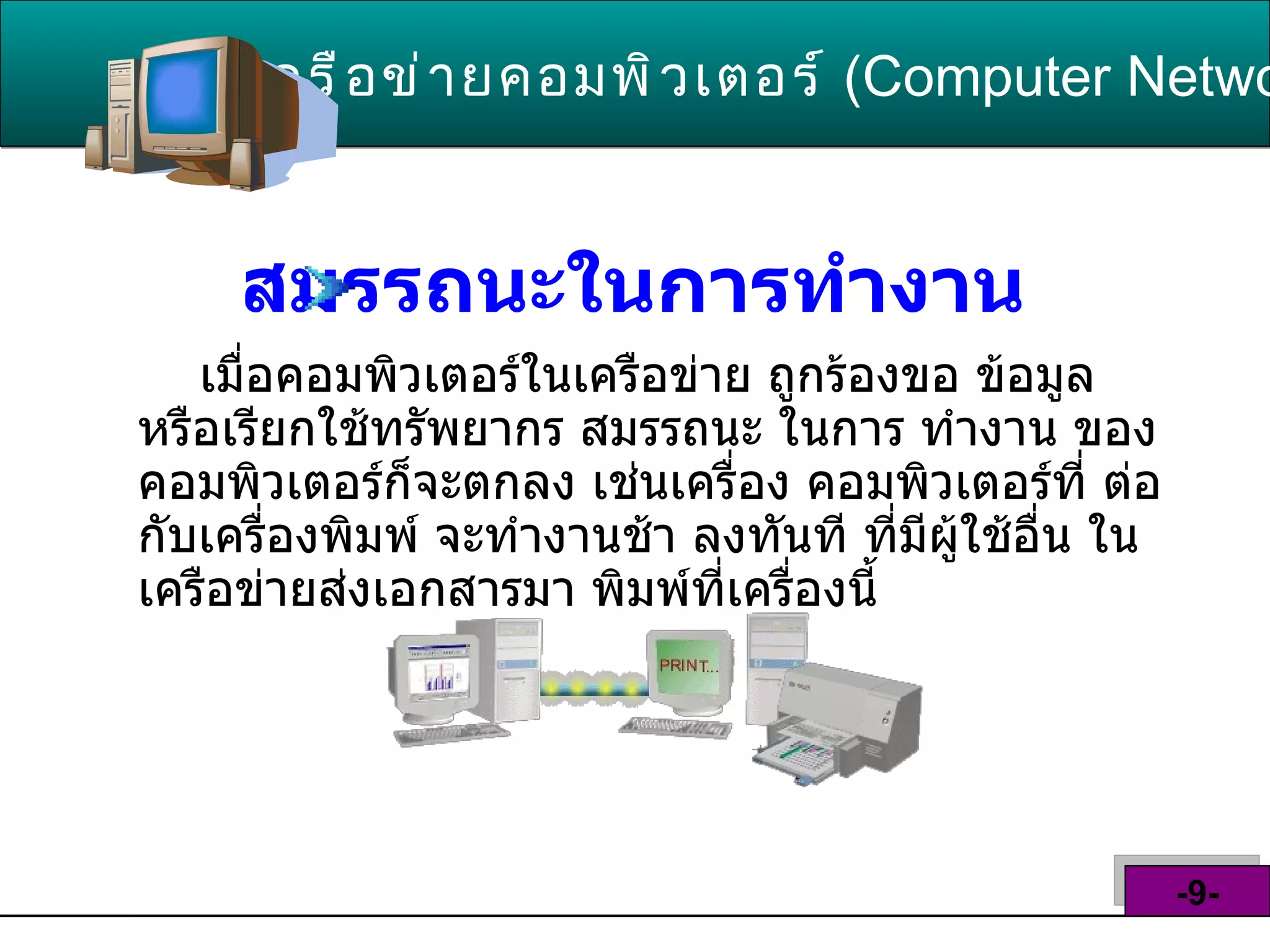 สมรรถนะในการทำงาน   เมื่อคอมพิวเตอร์ในเครือข่าย ถูกร้องขอ ข้อมูล หรือเรียกใช้ทรัพยากร สมรรถนะ ในการ ทำงาน ของคอมพิวเตอร์ก็จะตกลง เช่นเครื่อง คอมพิวเตอร์ที่ ต่อกับเครื่องพิมพ์ จะทำงานช้า ลงทันที ที่มีผู้ใช้อื่น ในเครือข่ายส่งเอกสารมา พิมพ์ที่เครื่องนี้  เครือข่ายคอมพิวเตอร์   ( Computer Network )  -9- 