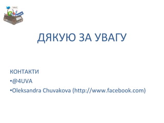 ДЯКУЮ ЗА УВАГУ КОНТАКТИ  @4UVA Oleksandra Chuvakova (http://www.facebook.com) 