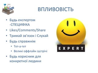 ВПЛИВОВІСТЬ Будь експертом -СПЕЦИФІКА Likes/Comments/Share Тримай зв ’ язок і Слухай Будь справжнім Тет-а-тет Великі оффлайн зустрічі Будь корисним для конкретної людини 