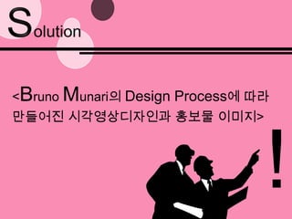 Solution<Bruno Munari의 Design Process에 따라만들어진 시각영상디자인과 홍보물 이미지>!