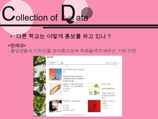 Collection of Data다른 학교는 어떻게 홍보를 하고 있나?<건국대>- 실습실 사진과 실습실 위치를 이미지화하여 소개(실습 환경 소개)- 학과의 변천사도 알 수 있고, 옆에 이미지가 나와 있어서 친근감을 줌