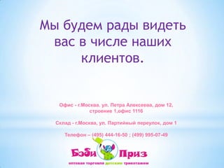 Мы будем рады видеть вас в числе наших клиентов.Офис - г.Москва. ул. Петра Алексеева, дом 12, строение 1,офис 1116Cклад- г.Москва, ул. Партийный переулок, дом 1Телефон – (495) 444-16-50 ; (499) 995-07-49