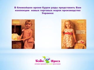 В ближайшее время будем рады представить Вам коллекции  новых торговых марок производства Украина: