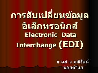 การสับเปลี่ยนข้อมูลอิเล็กทรอนิกส์   Electronic  Data  Interchange   ( EDI)   นางสาว มณีรัตน์  น้อยตำแย 