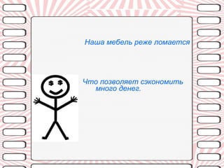 Наша мебель реже ломается Что позволяет сэкономить много денег. 