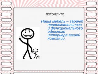 ПОТОМУ ЧТО  Наша мебель – гарант привлекательного и функционального офисного интерьера вашей компании. 