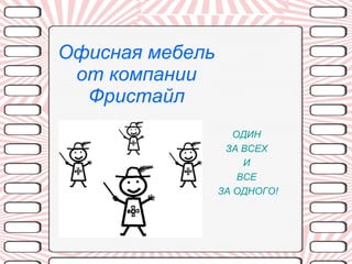 Офисная мебель от компании Фристайл ОДИН  ЗА ВСЕХ  И  ВСЕ  ЗА ОДНОГО! 