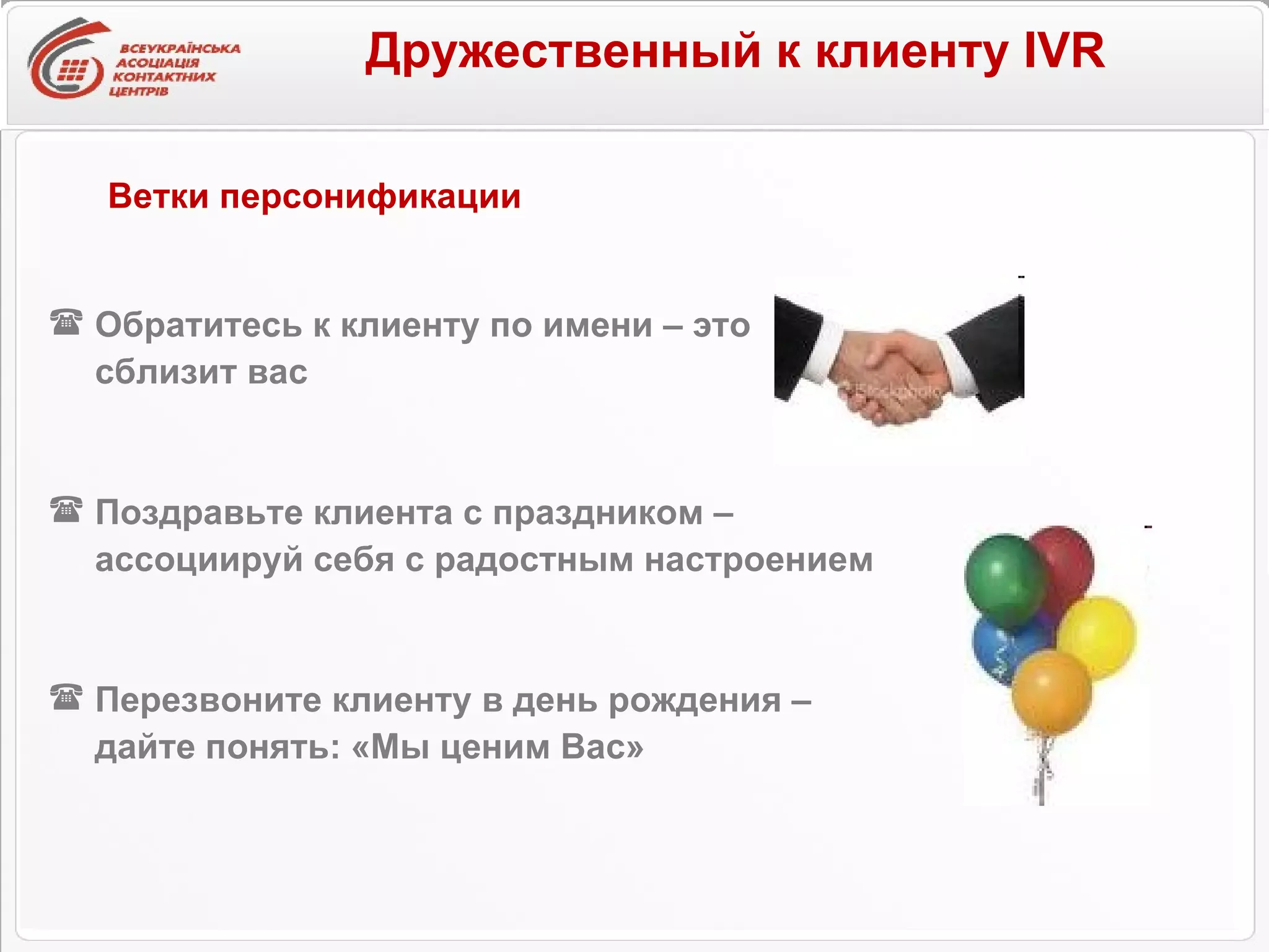 Дружественный к клиенту IVR   Обратитесь к клиенту по имени – это  сблизит вас Поздравьте клиента с праздником –  ассоциируй себя с радостным настроением Перезвоните клиенту в день рождения – дайте понять: «Мы ценим Вас»  Ветки персонификации 