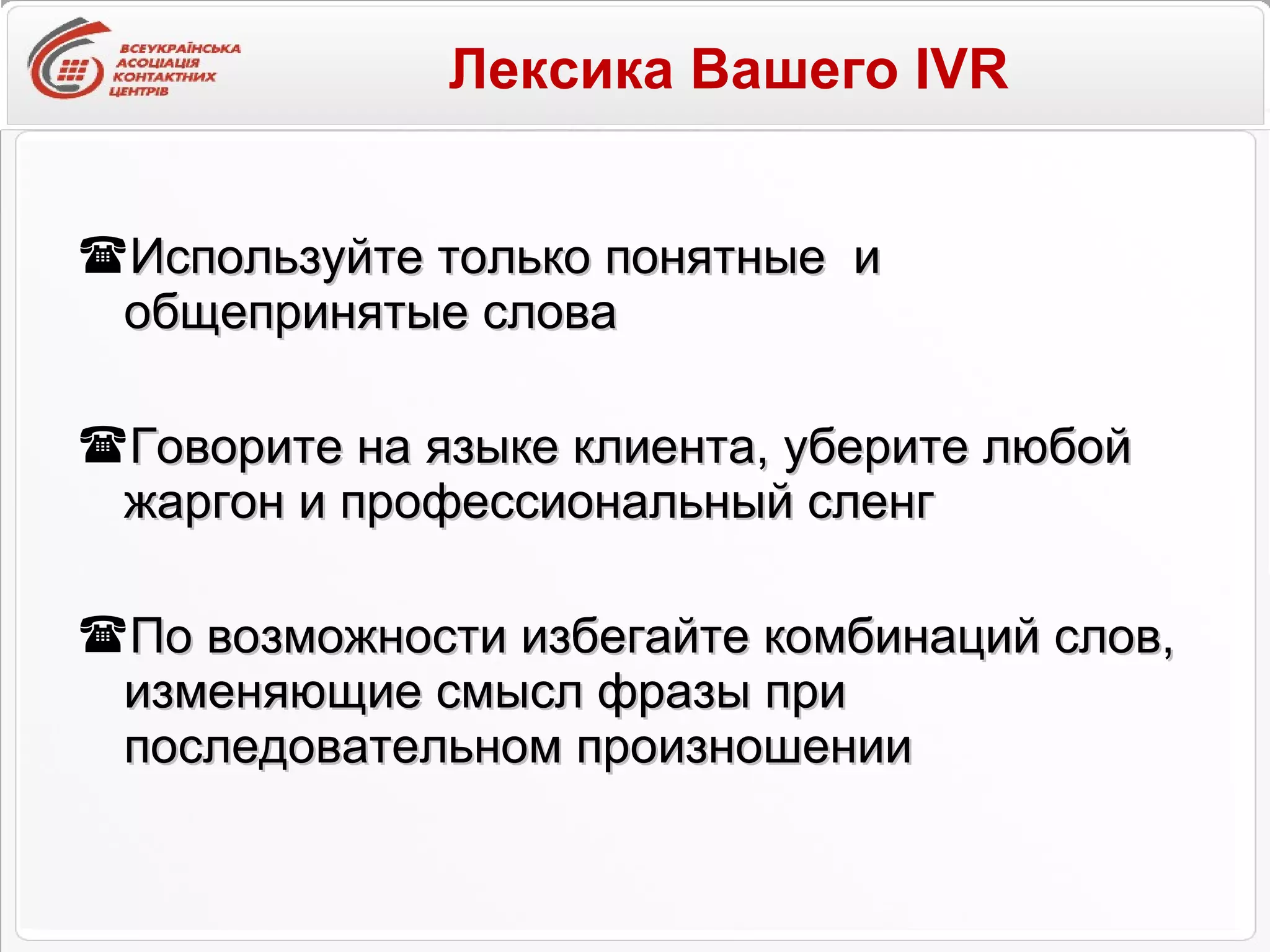 Лексика Вашего  IVR Используйте только понятные  и общепринятые слова Говорите на языке клиента, уберите любой жаргон и профессиональный сленг  По возможности избегайте комбинаций слов, изменяющие смысл фразы при последовательном произношении 