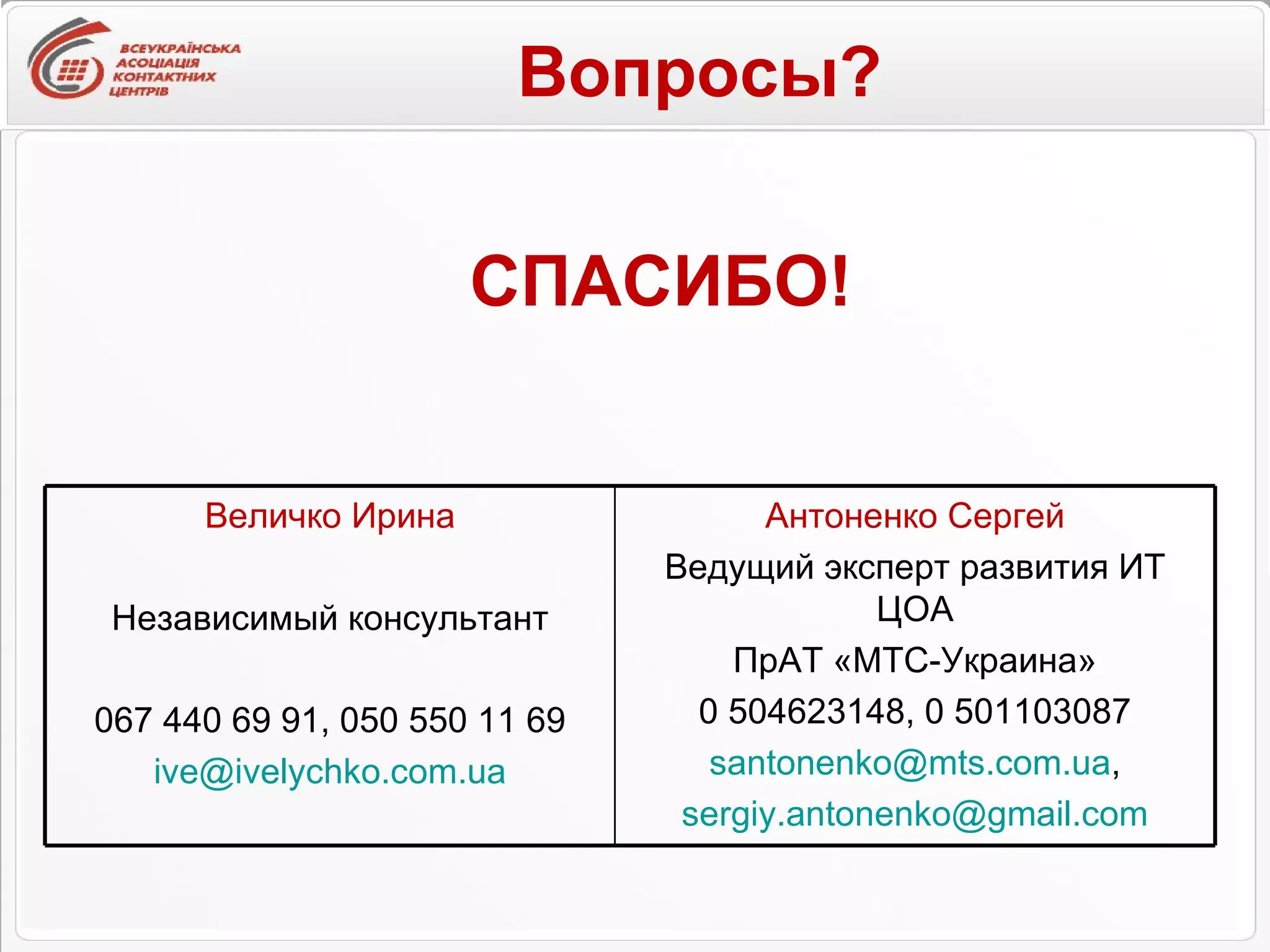 СПАСИБО! Вопросы? Величко Ирина Независимый консультант 067 440 69 91, 050 550 11 69 [email_address] Антоненко Сергей Ведущий эксперт развития ИТ ЦОА ПрАТ «МТС-Украина» 0 504623148, 0 501103087 [email_address] , [email_address] 