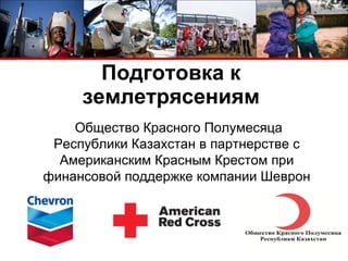 Подготовка к  землетрясениям  Общество Красного Полумесяца   Республики Казахстан в партнерстве с Американским Красным Крестом при финансовой поддержке компании   Шеврон 
