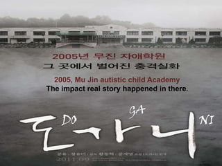 2005, Mu Jin autistic child AcademyThe impact real story happened in there.GADONI